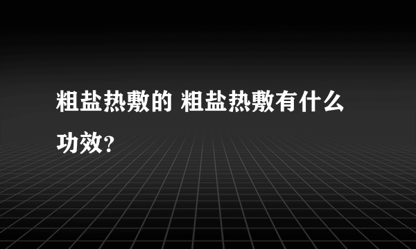 粗盐热敷的 粗盐热敷有什么功效？