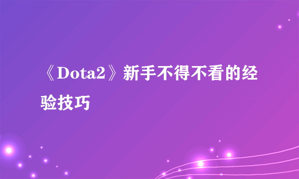 《Dota2》新手不得不看的经验技巧