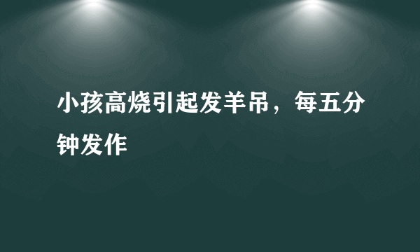 小孩高烧引起发羊吊，每五分钟发作