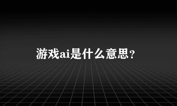 游戏ai是什么意思？