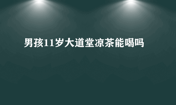 男孩11岁大道堂凉茶能喝吗