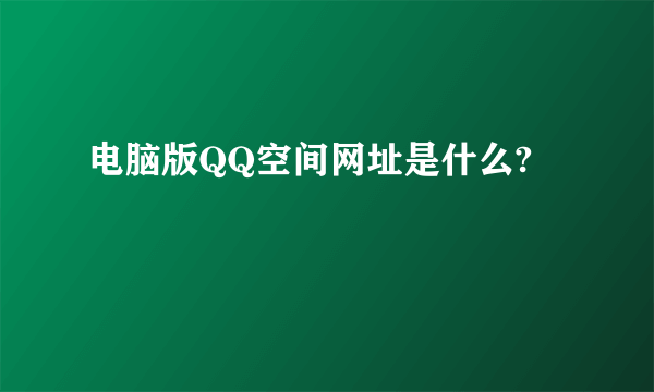 电脑版QQ空间网址是什么?