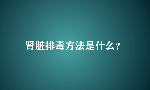 肾脏排毒方法是什么？