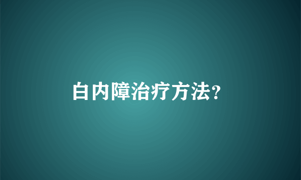 白内障治疗方法？