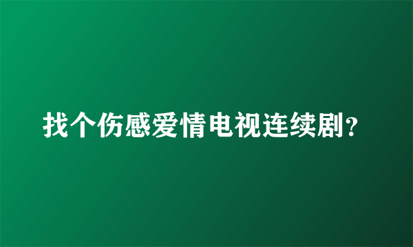 找个伤感爱情电视连续剧？