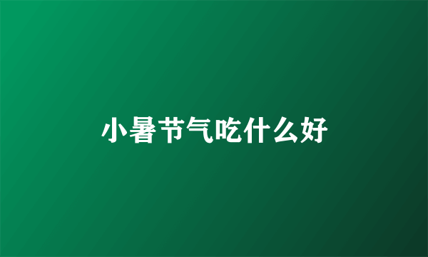 小暑节气吃什么好