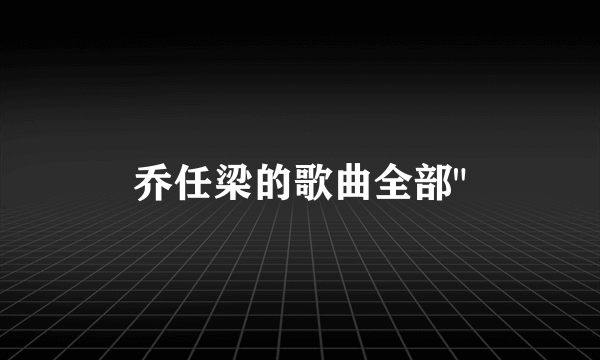 乔任梁的歌曲全部