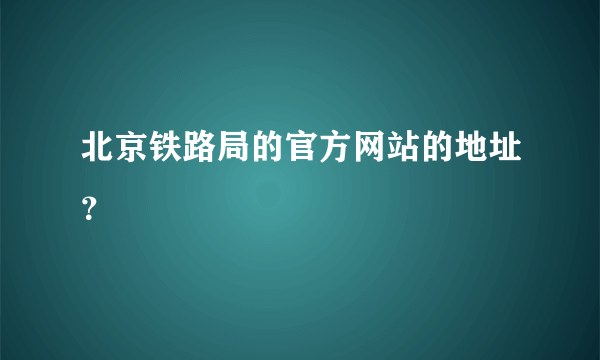 北京铁路局的官方网站的地址？