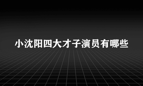 小沈阳四大才子演员有哪些