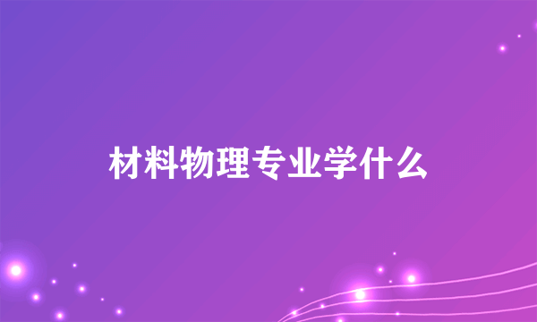 材料物理专业学什么