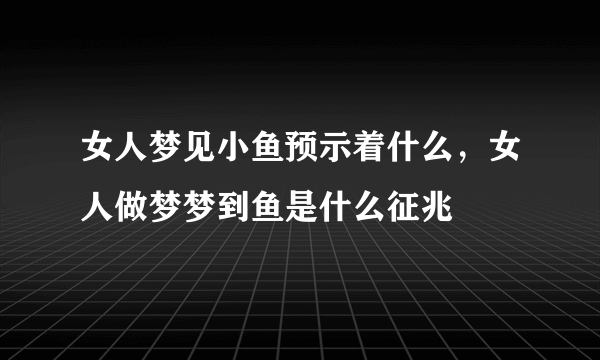 女人梦见小鱼预示着什么，女人做梦梦到鱼是什么征兆