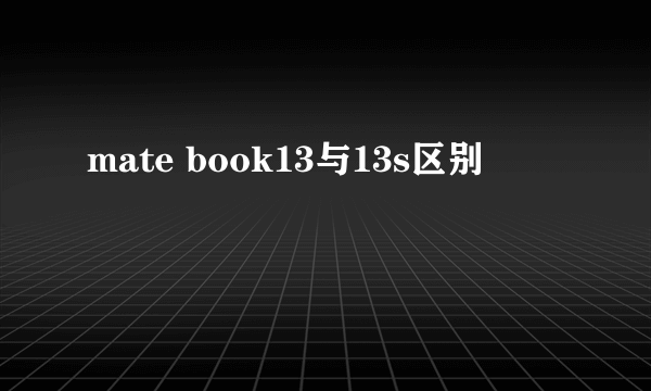 mate book13与13s区别