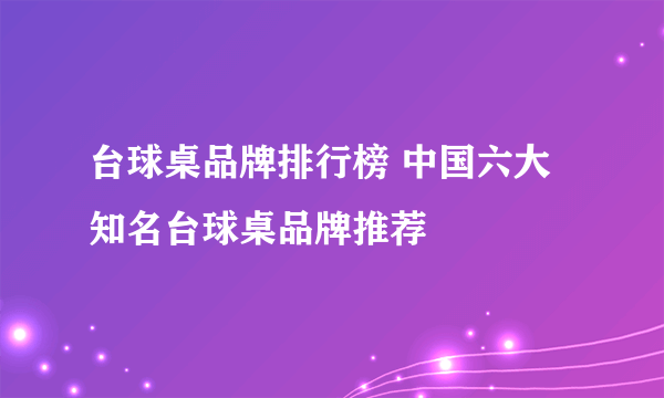 台球桌品牌排行榜 中国六大知名台球桌品牌推荐