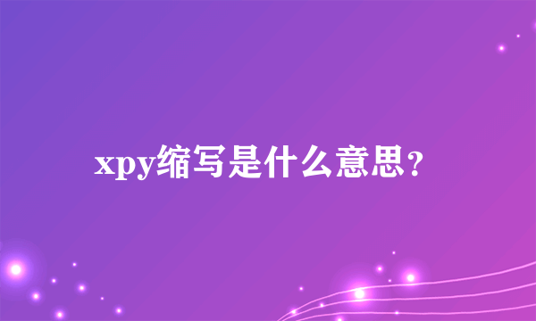 xpy缩写是什么意思？