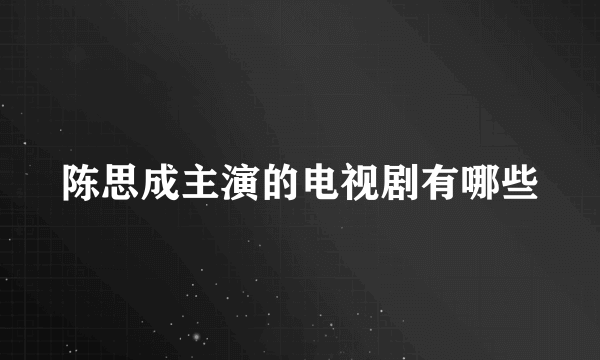 陈思成主演的电视剧有哪些