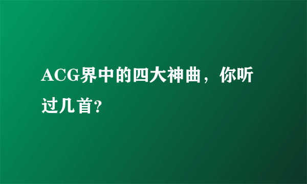 ACG界中的四大神曲，你听过几首？