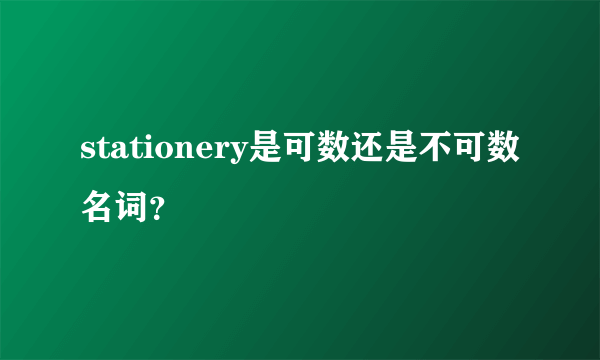 stationery是可数还是不可数名词？