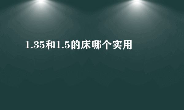 1.35和1.5的床哪个实用