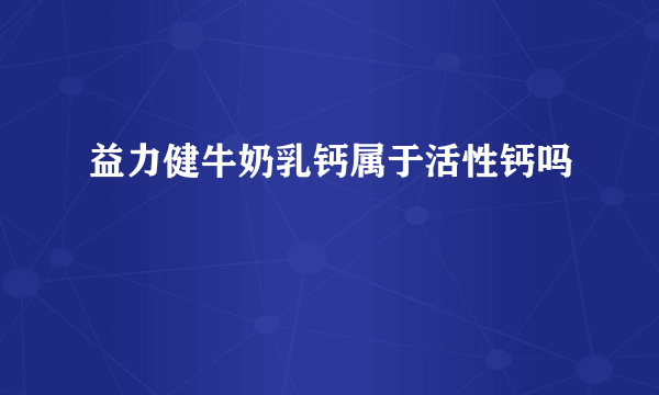 益力健牛奶乳钙属于活性钙吗