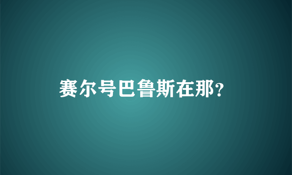 赛尔号巴鲁斯在那？