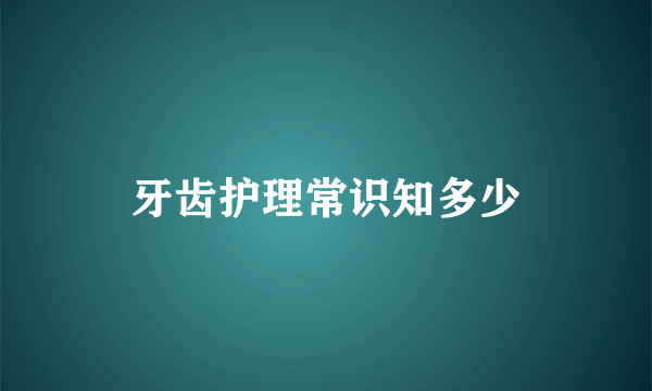 牙齿护理常识知多少