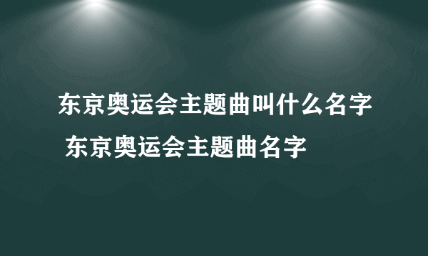 东京奥运会主题曲叫什么名字 东京奥运会主题曲名字