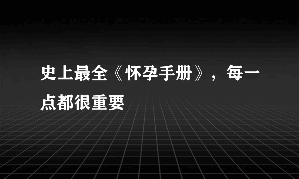 史上最全《怀孕手册》，每一点都很重要