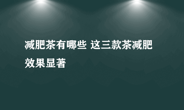 减肥茶有哪些 这三款茶减肥效果显著