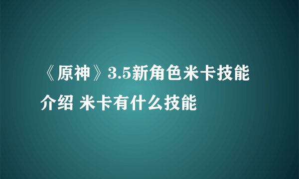 《原神》3.5新角色米卡技能介绍 米卡有什么技能