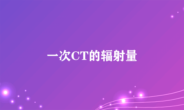 一次CT的辐射量