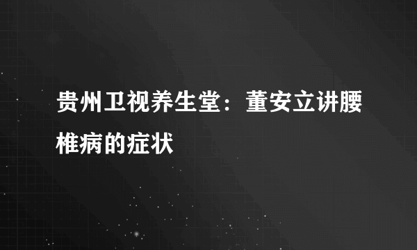 贵州卫视养生堂：董安立讲腰椎病的症状