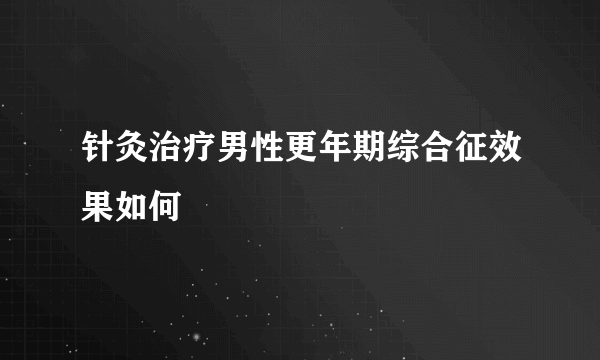 针灸治疗男性更年期综合征效果如何