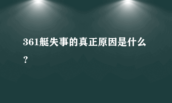 361艇失事的真正原因是什么？