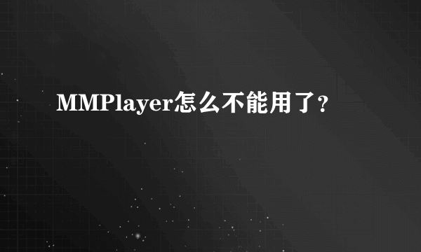 MMPlayer怎么不能用了？