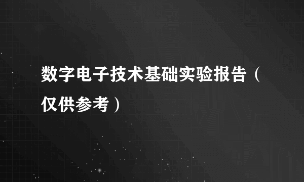 数字电子技术基础实验报告（仅供参考）