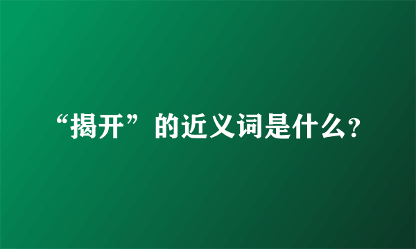 “揭开”的近义词是什么？