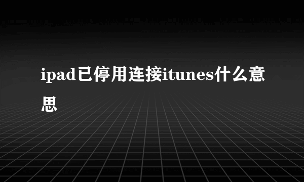 ipad已停用连接itunes什么意思