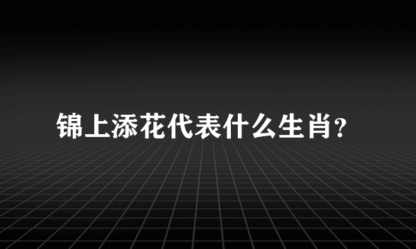 锦上添花代表什么生肖？