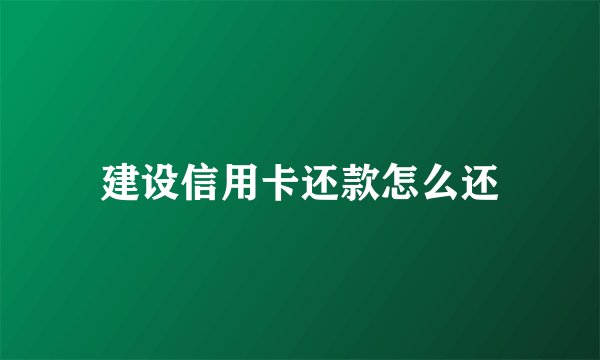 建设信用卡还款怎么还