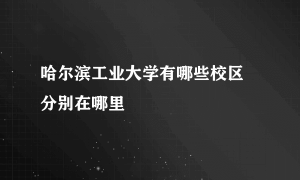 哈尔滨工业大学有哪些校区 分别在哪里