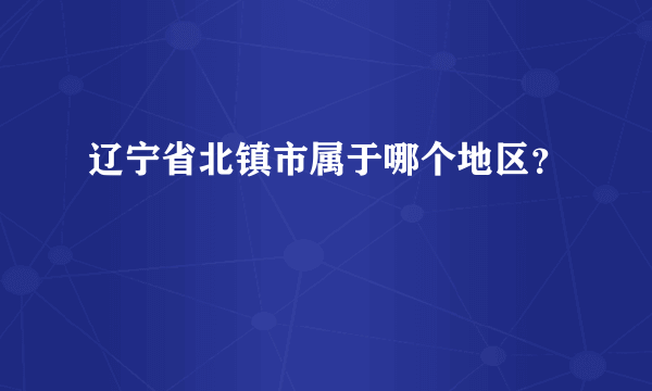 辽宁省北镇市属于哪个地区？