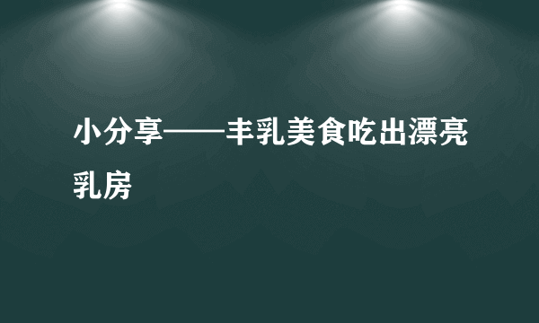 小分享——丰乳美食吃出漂亮乳房