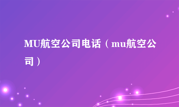 MU航空公司电话（mu航空公司）