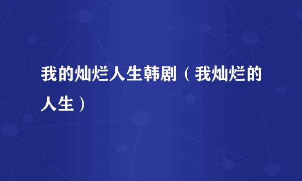 我的灿烂人生韩剧（我灿烂的人生）