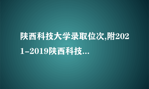 陕西科技大学录取位次,附2021-2019陕西科技大学最低录取位次和分数线