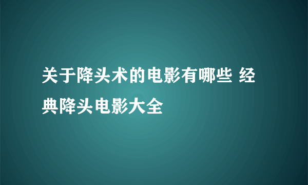 关于降头术的电影有哪些 经典降头电影大全