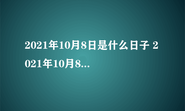 2021年10月8日是什么日子 2021年10月8日是什么节日