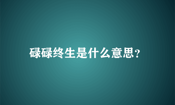 碌碌终生是什么意思？