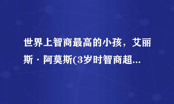 世界上智商最高的小孩，艾丽斯·阿莫斯(3岁时智商超爱因斯塔)