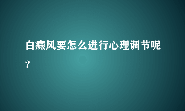 白癜风要怎么进行心理调节呢？